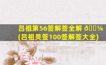 吕祖第56签解签全解 🌼 (吕祖灵签100签解签大全)